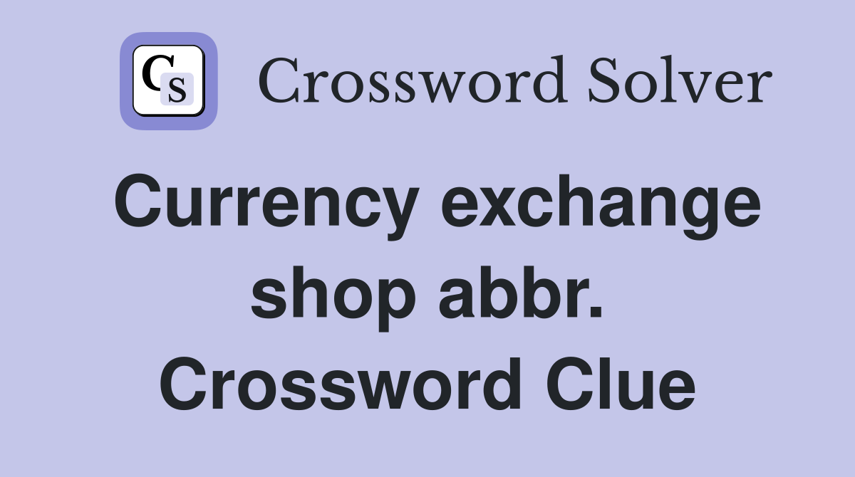 Currency exchange shop abbr. Crossword Clue