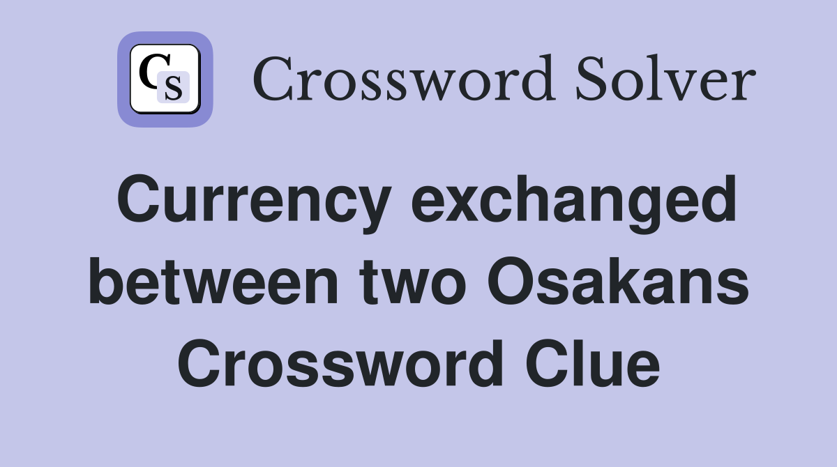 Currency exchanged between two Osakans Crossword Clue