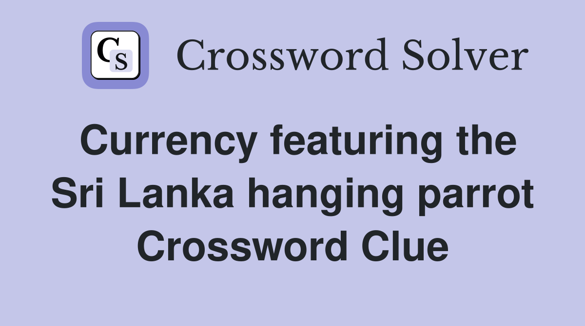 Currency featuring the Sri Lanka hanging parrot Crossword Clue