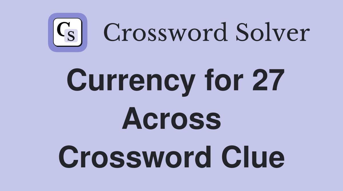 Currency for 27 Across Crossword Clue