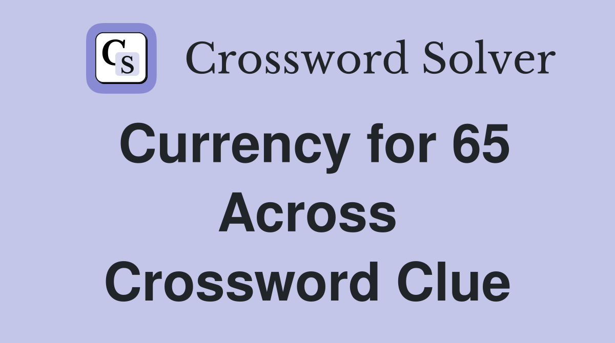 Currency for 65 Across Crossword Clue