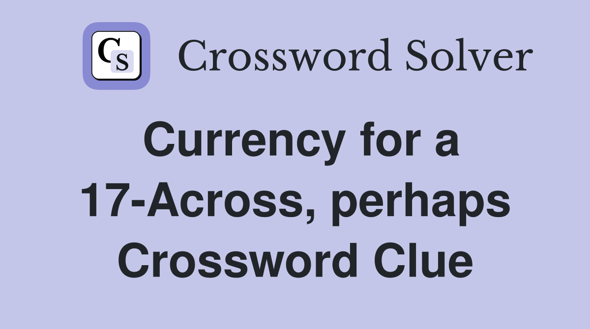 Currency for a 17-Across, perhaps Crossword Clue