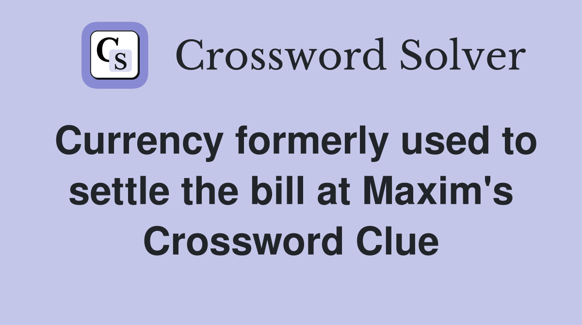 Currency formerly used to settle the bill at Maxim's Crossword Clue