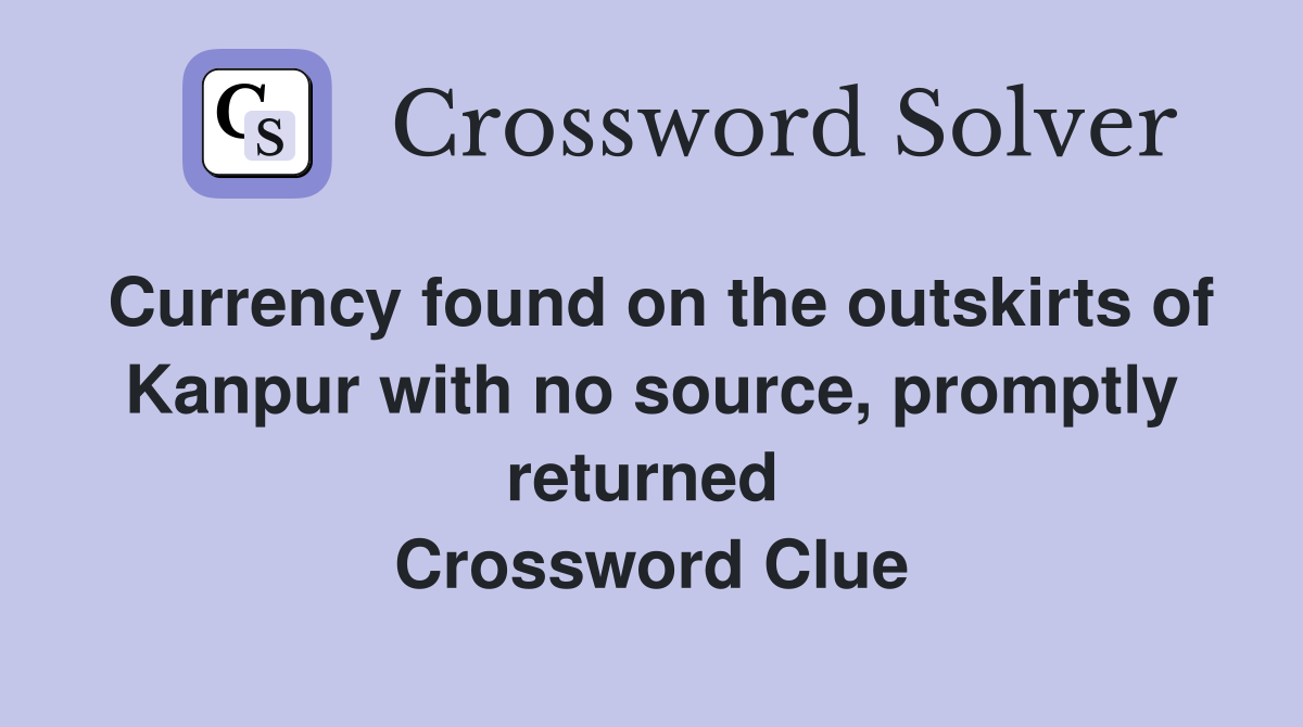 Currency found on the outskirts of Kanpur with no source, promptly returned  Crossword Clue