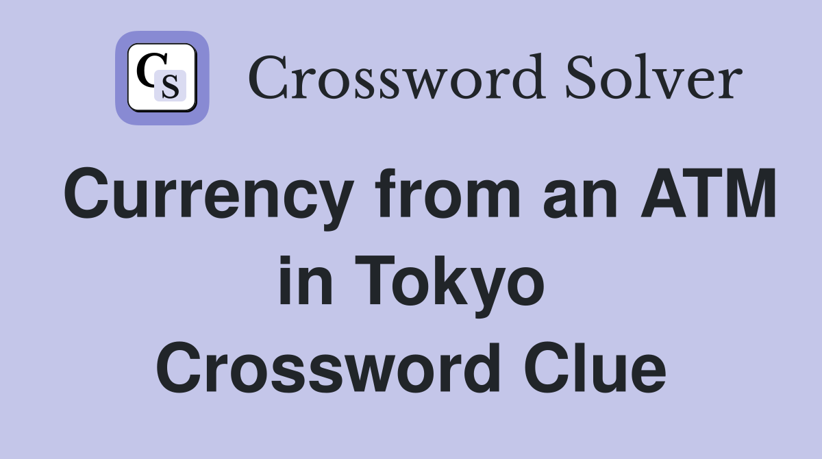 Currency from an ATM in Tokyo Crossword Clue