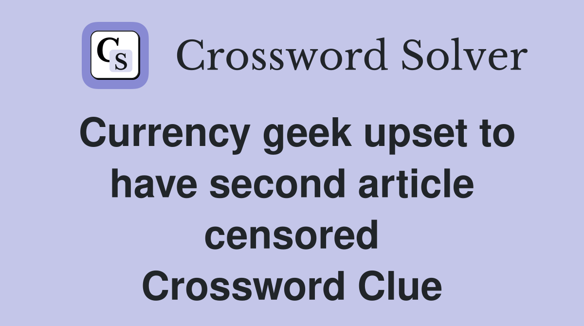 Currency geek upset to have second article censored Crossword Clue