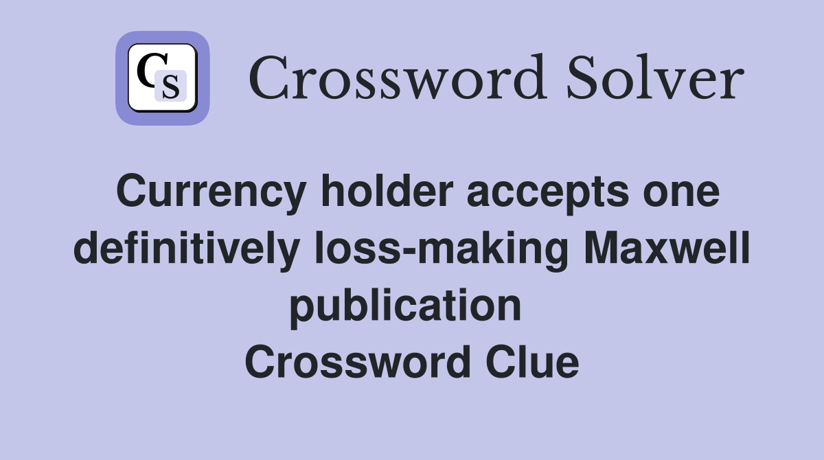 Currency holder accepts one definitively loss-making Maxwell publication  Crossword Clue