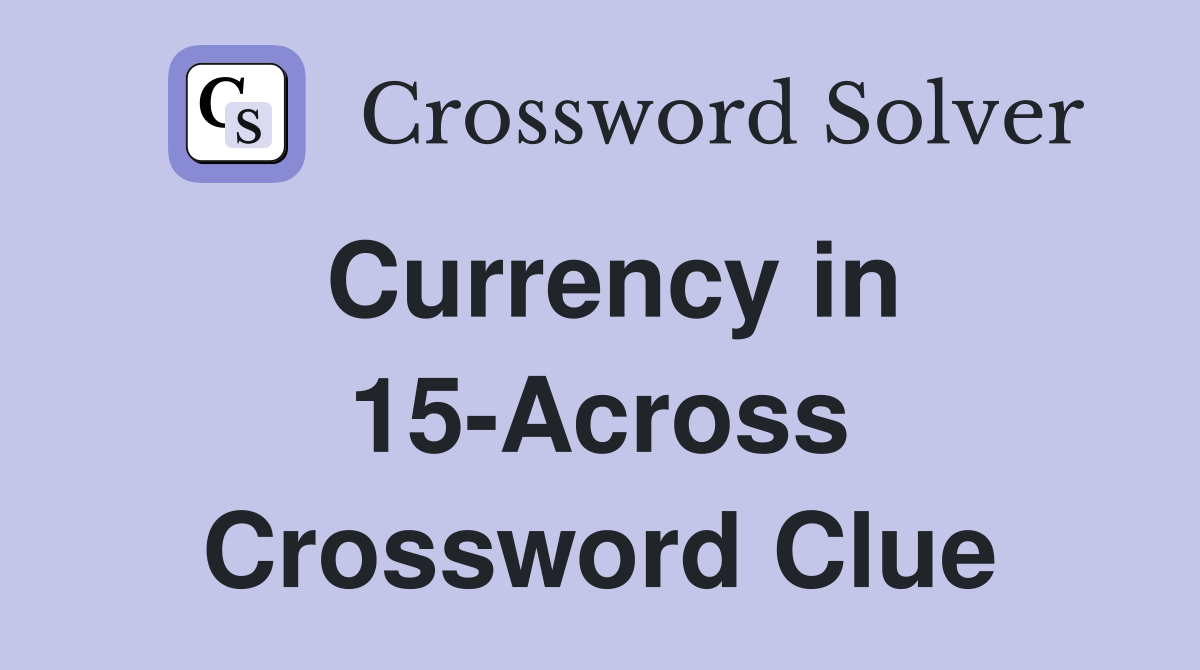 Currency in 15-Across Crossword Clue