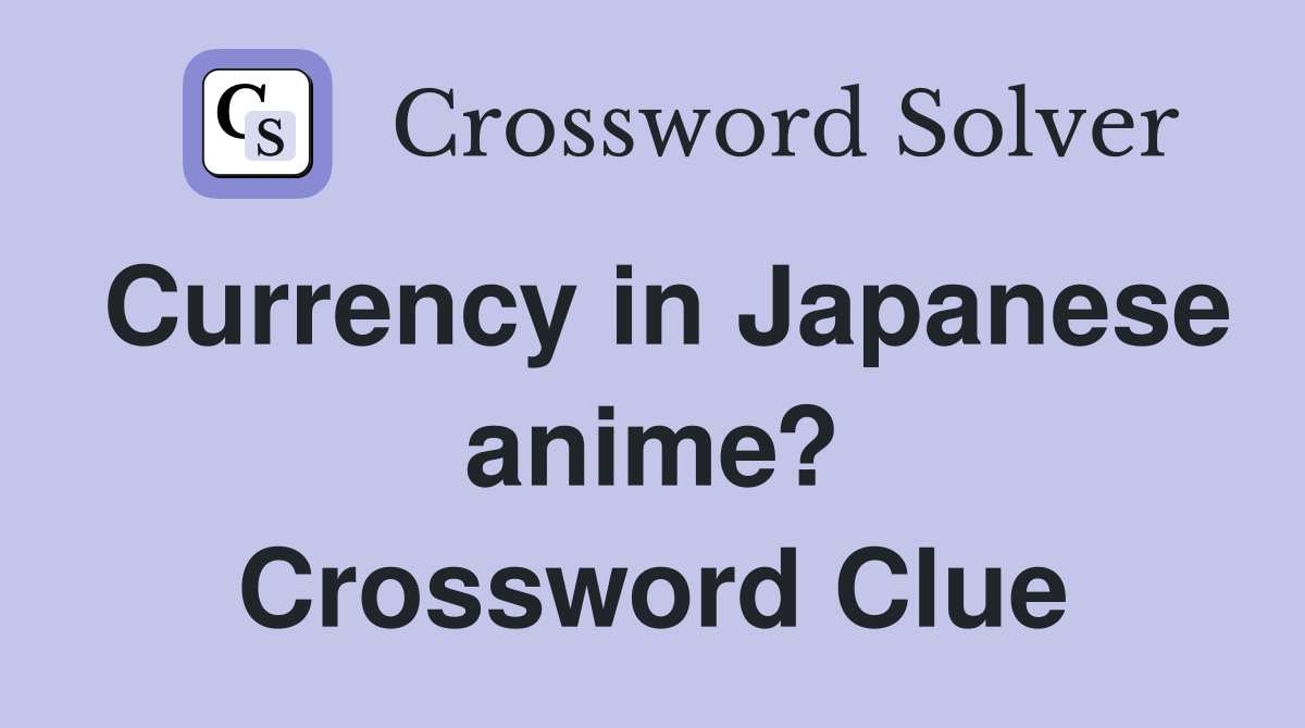 Currency in Japanese anime? Crossword Clue