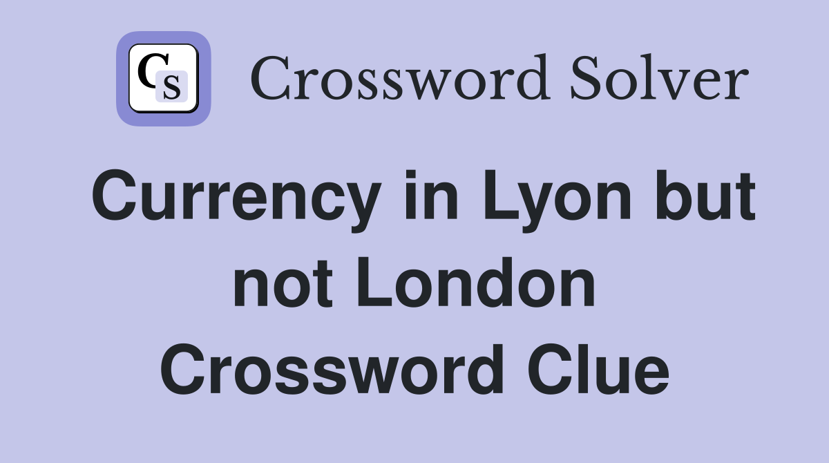 Currency in Lyon but not London Crossword Clue