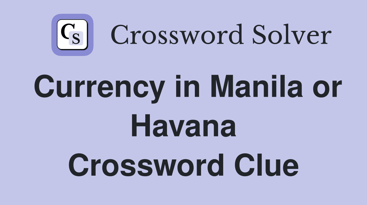 Currency in Manila or Havana Crossword Clue
