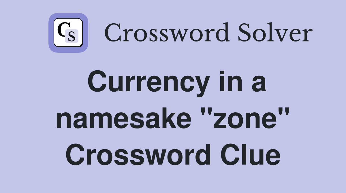 Currency in a namesake "zone" Crossword Clue