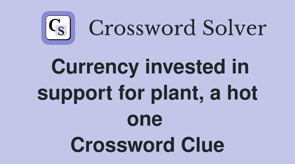 Currency invested in support for plant, a hot one  Crossword Clue