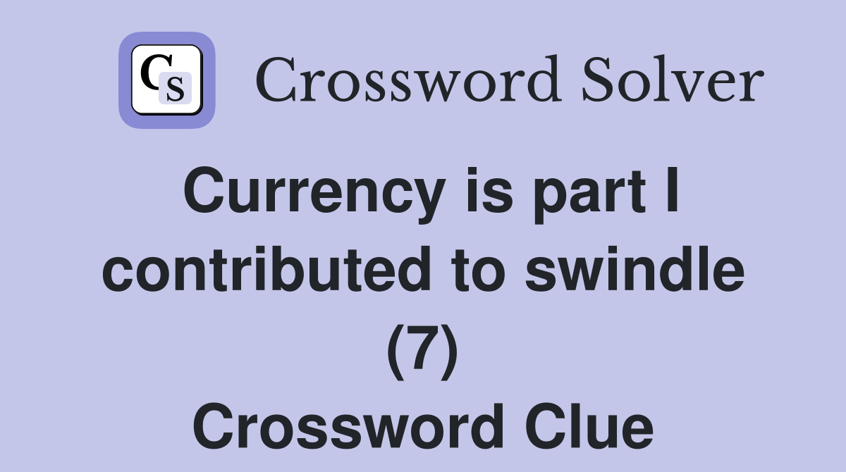 Currency is part I contributed to swindle (7) Crossword Clue