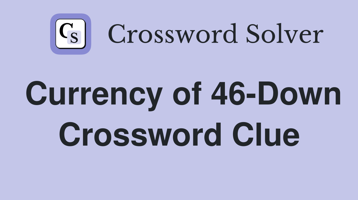Currency of 46-Down Crossword Clue