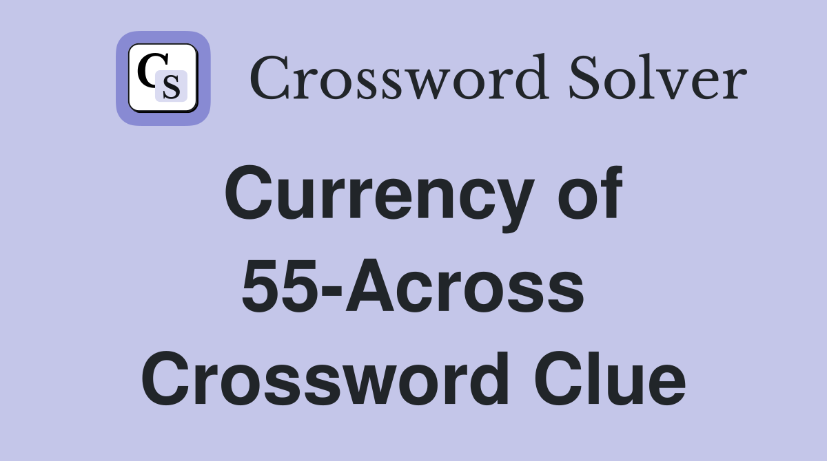 Currency of 55-Across Crossword Clue