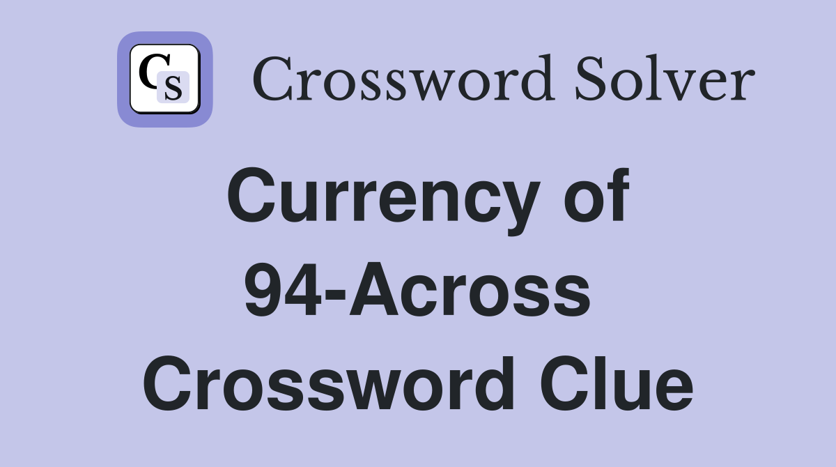 Currency of 94-Across Crossword Clue