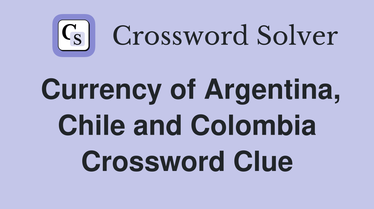 Currency of Argentina, Chile and Colombia Crossword Clue