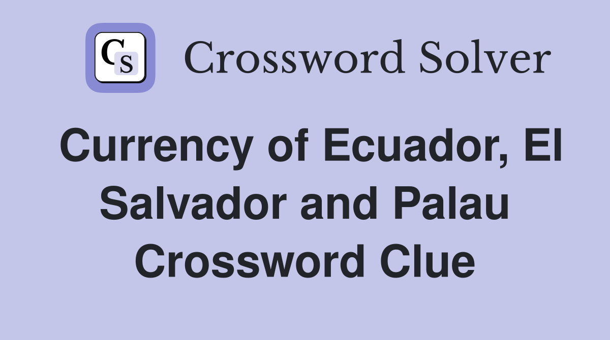 Currency of Ecuador, El Salvador and Palau Crossword Clue
