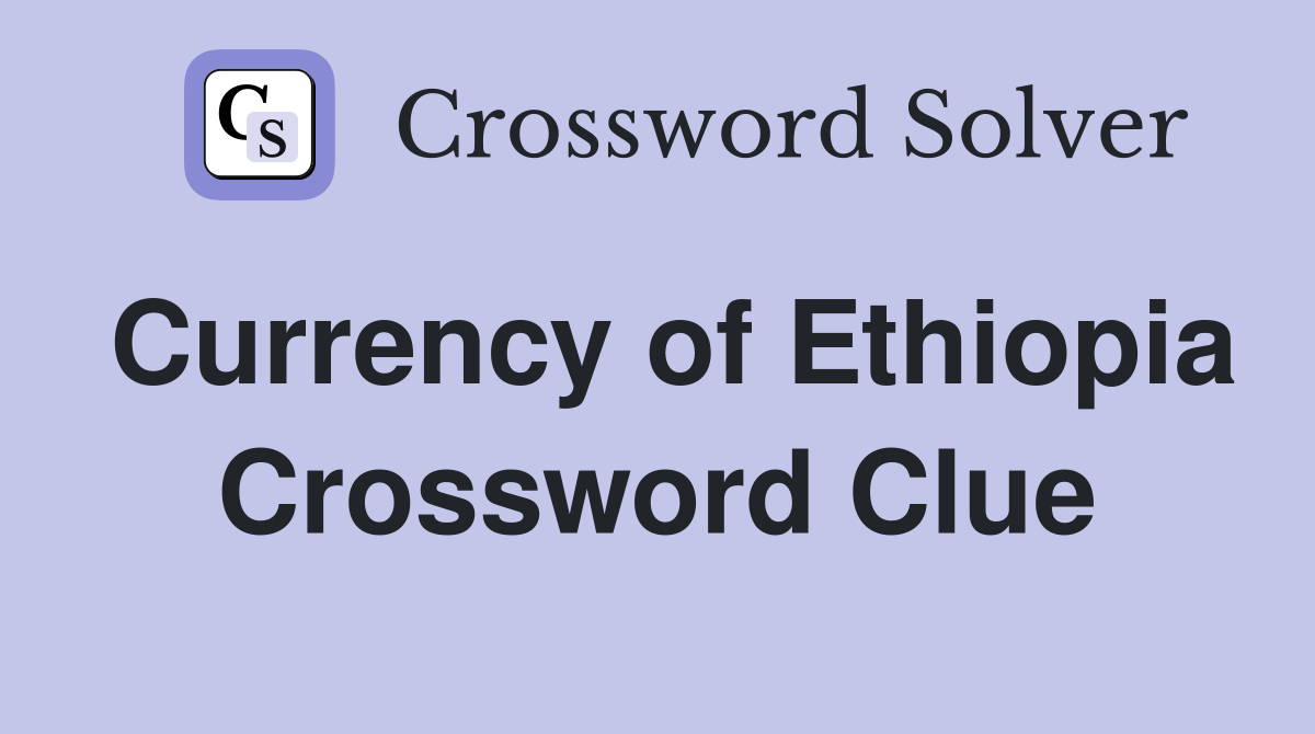Currency of Ethiopia Crossword Clue