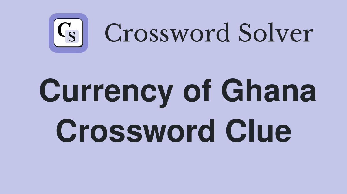 Currency of Ghana Crossword Clue