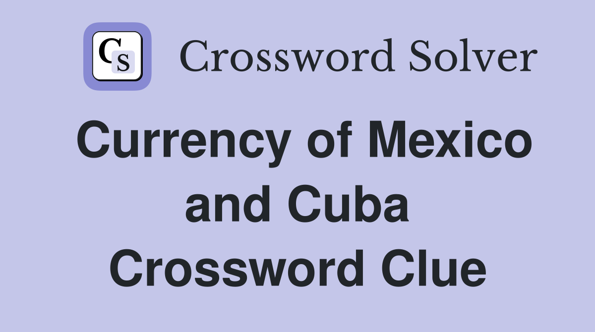 Currency of Mexico and Cuba Crossword Clue