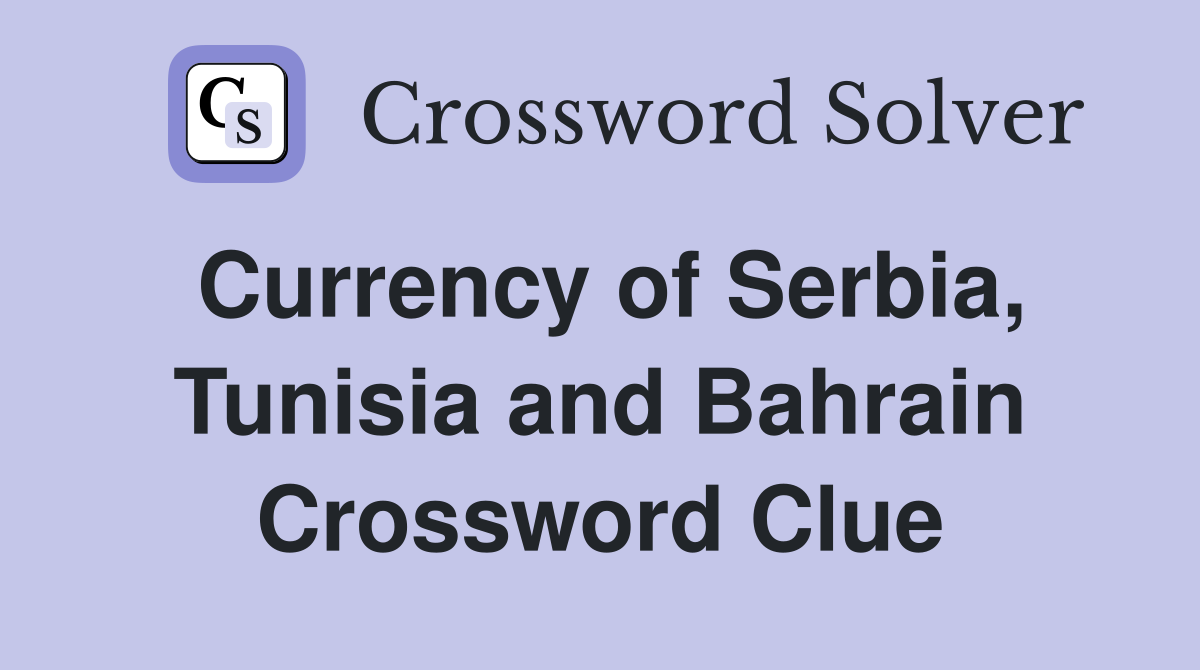 Currency of Serbia, Tunisia and Bahrain Crossword Clue