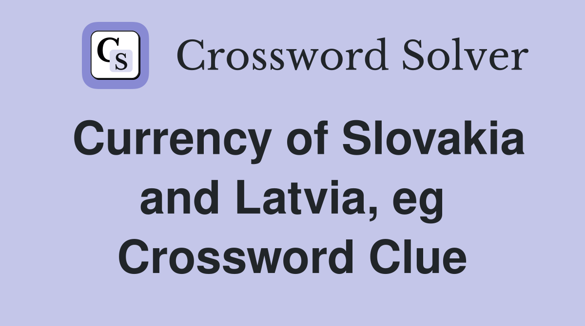 Currency of Slovakia and Latvia, eg Crossword Clue
