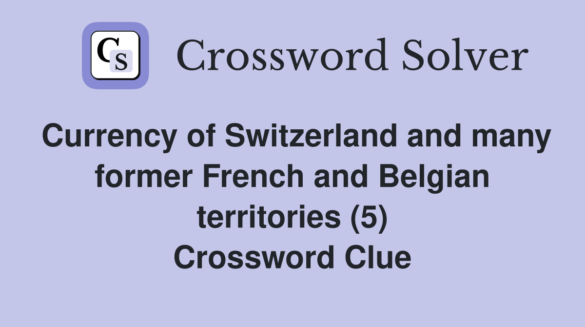 Currency of Switzerland and many former French and Belgian territories (5) Crossword Clue