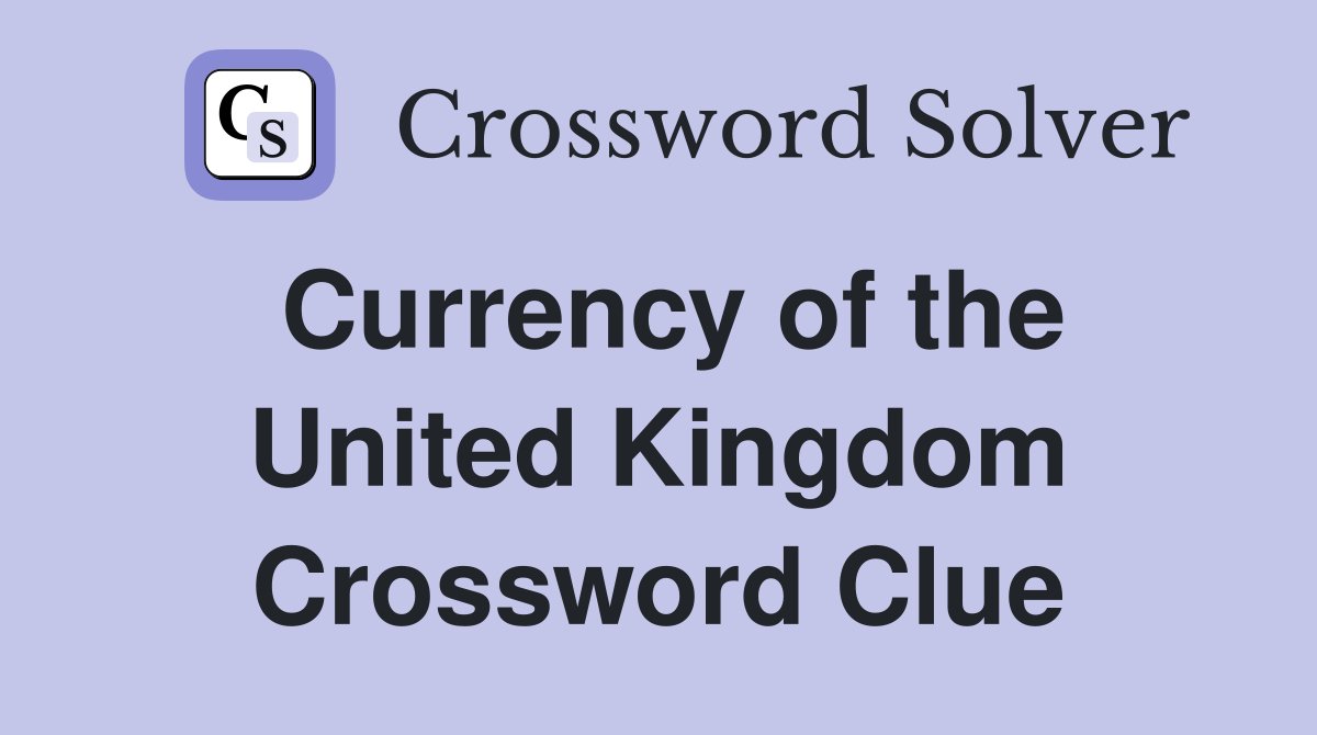 Currency of the United Kingdom Crossword Clue