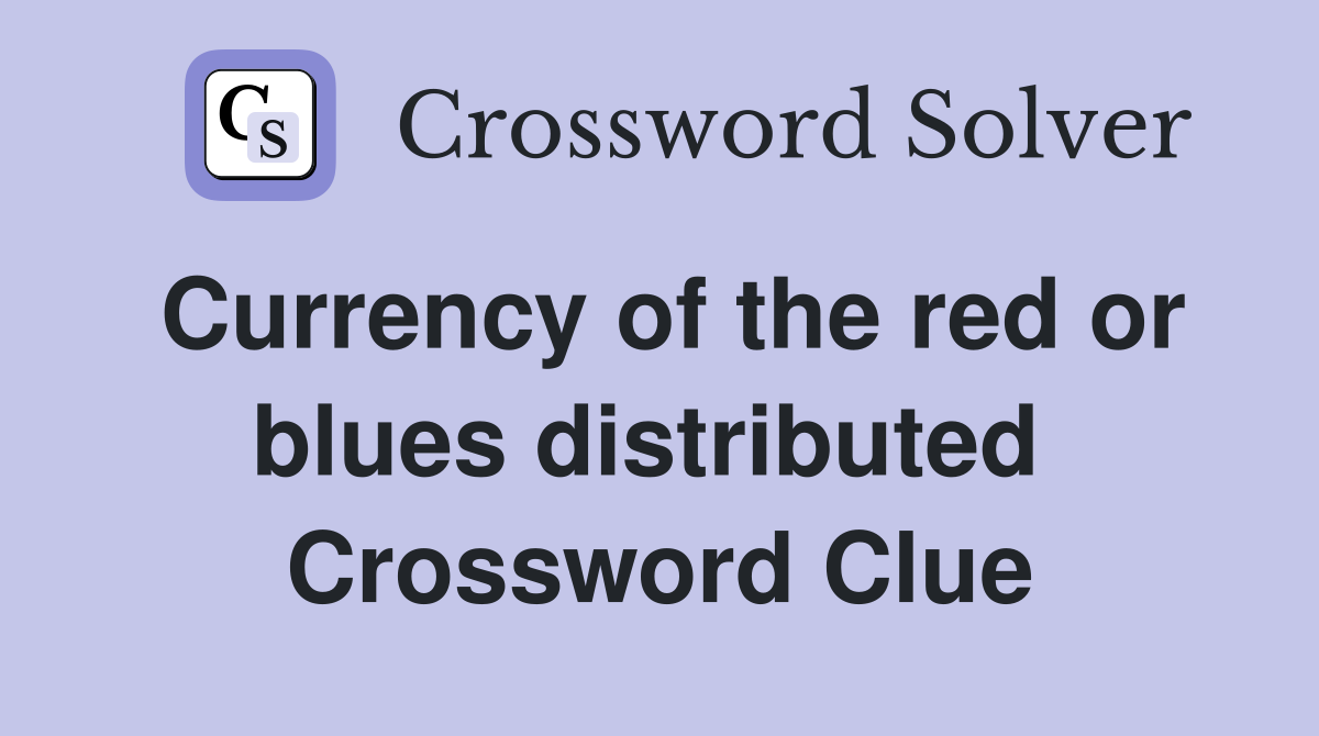 Currency of the red or blues distributed  Crossword Clue