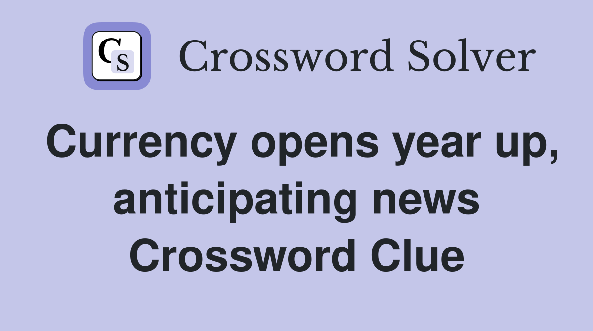 Currency opens year up, anticipating news Crossword Clue