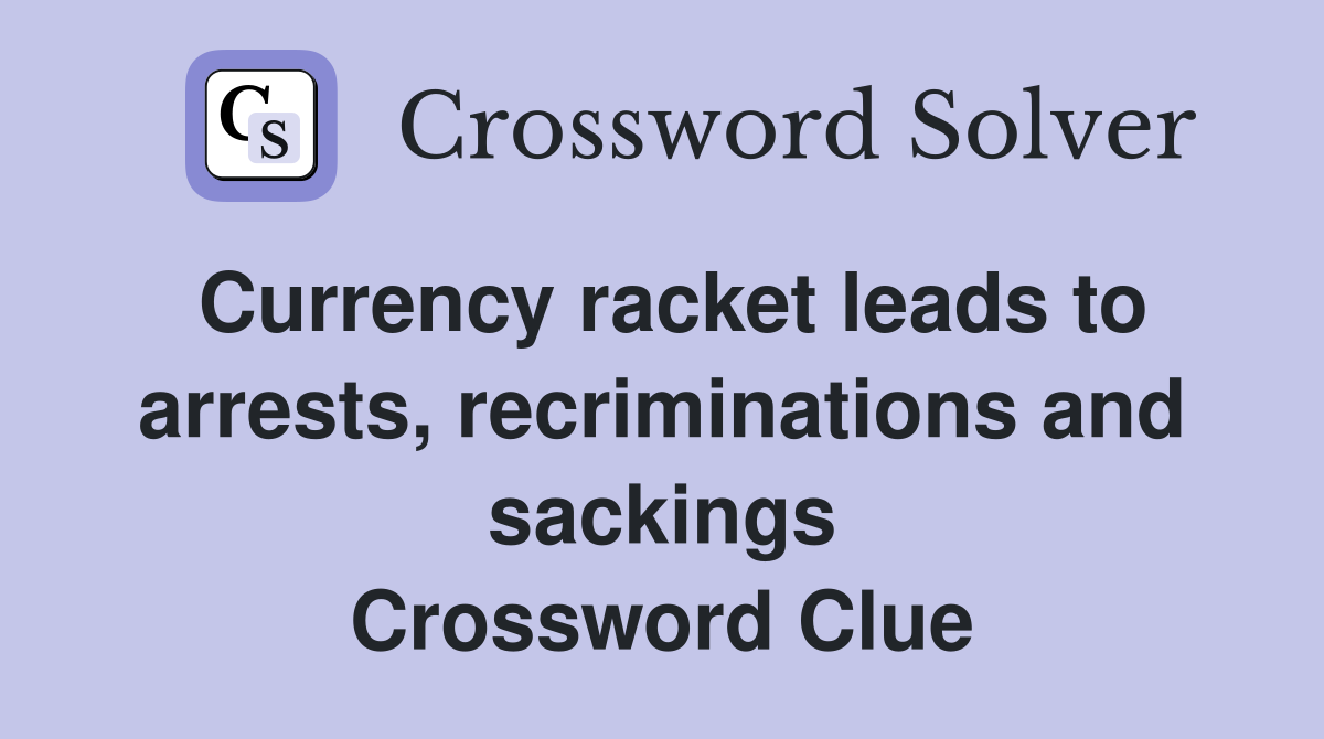 Currency racket leads to arrests, recriminations and sackings Crossword Clue