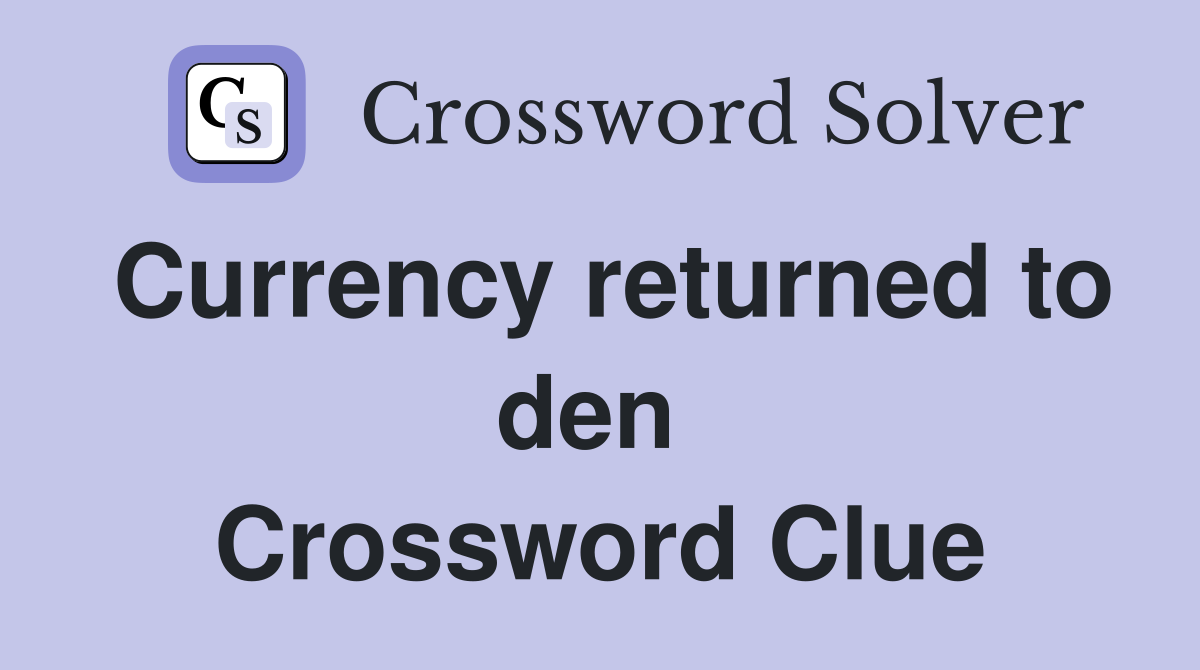 Currency returned to den  Crossword Clue