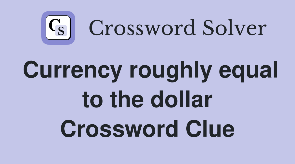 Currency roughly equal to the dollar Crossword Clue