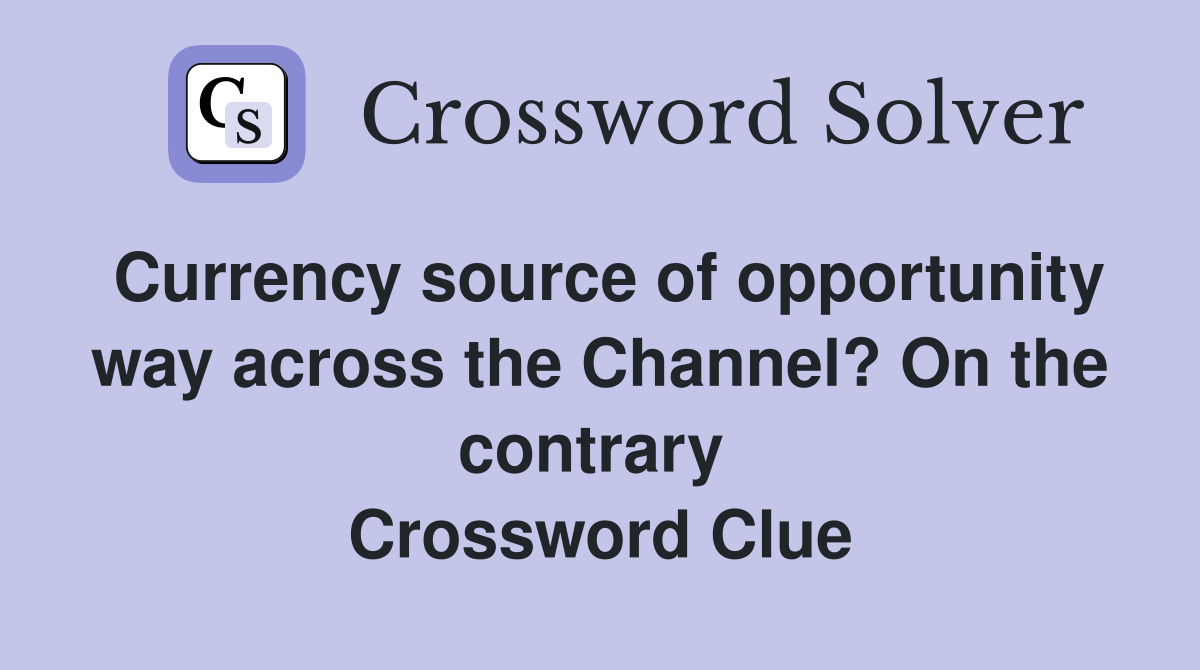 Currency source of opportunity way across the Channel? On the contrary  Crossword Clue