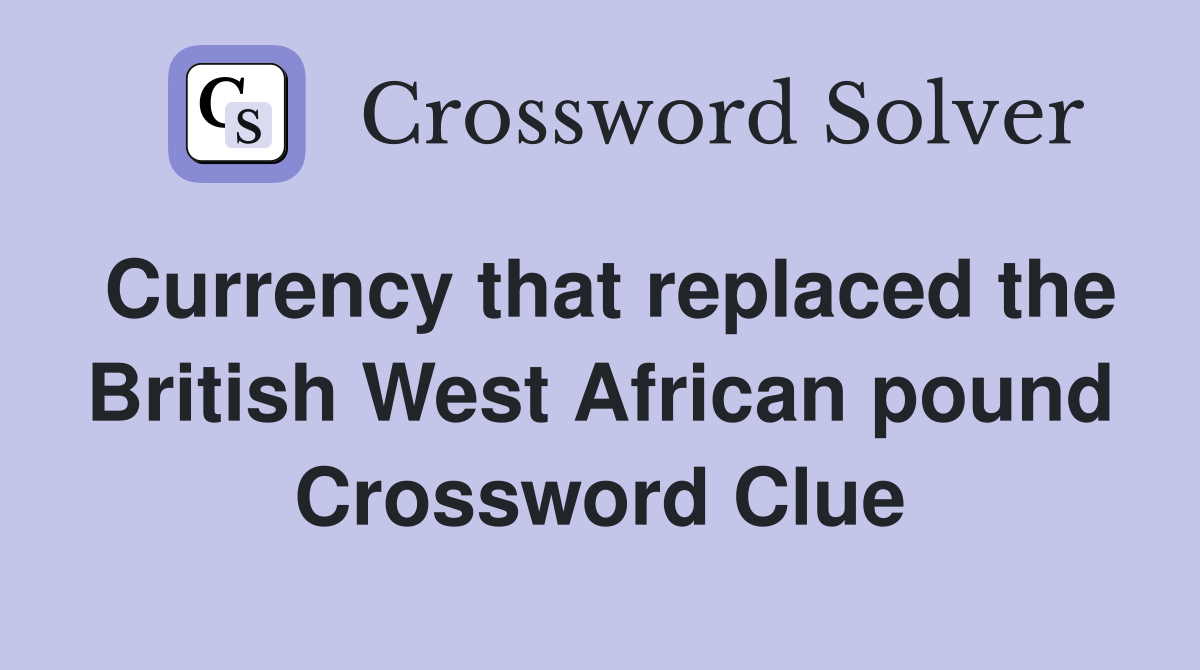 Currency that replaced the British West African pound Crossword Clue
