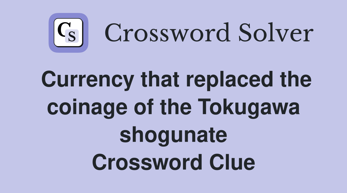 Currency that replaced the coinage of the Tokugawa shogunate Crossword Clue