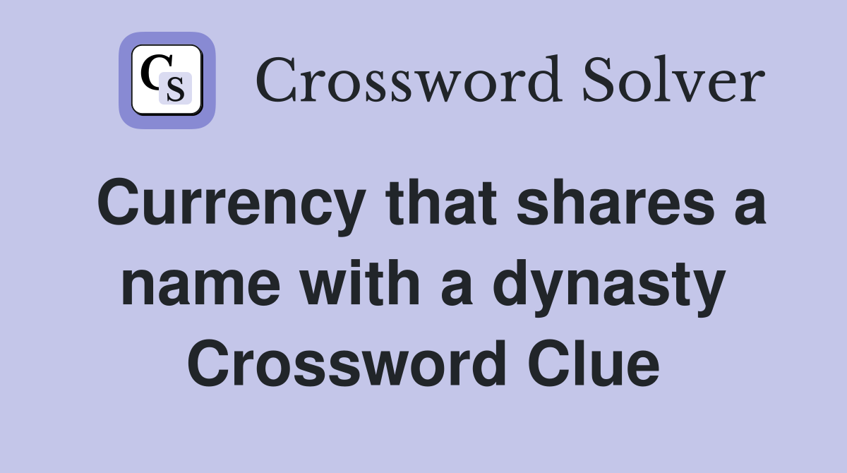 Currency that shares a name with a dynasty Crossword Clue