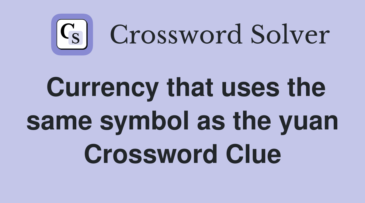Currency that uses the same symbol as the yuan Crossword Clue
