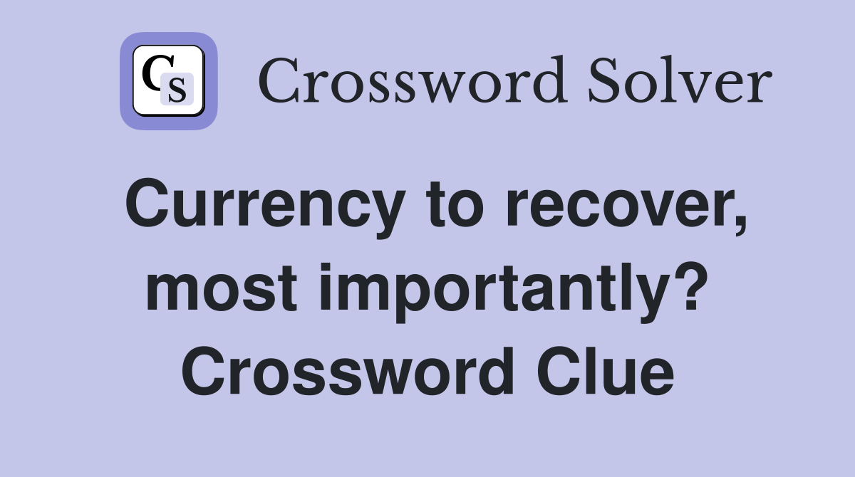 Currency to recover, most importantly? Crossword Clue