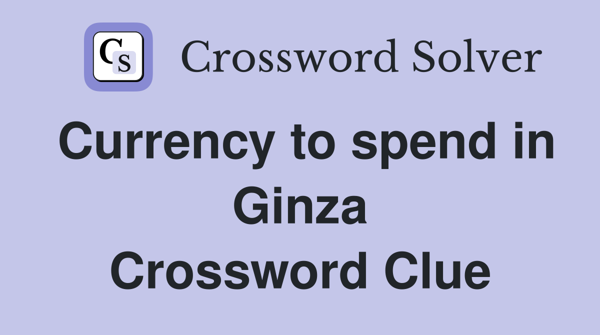 Currency to spend in Ginza Crossword Clue