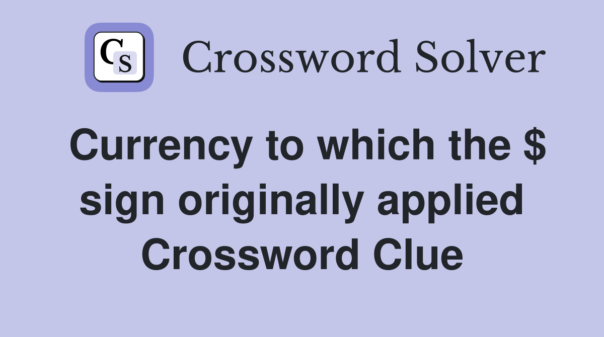 Currency to which the $ sign originally applied Crossword Clue