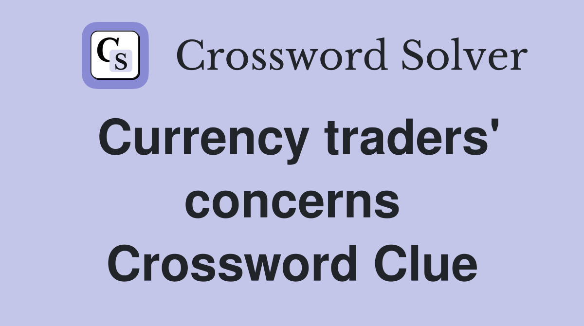 Currency traders' concerns Crossword Clue