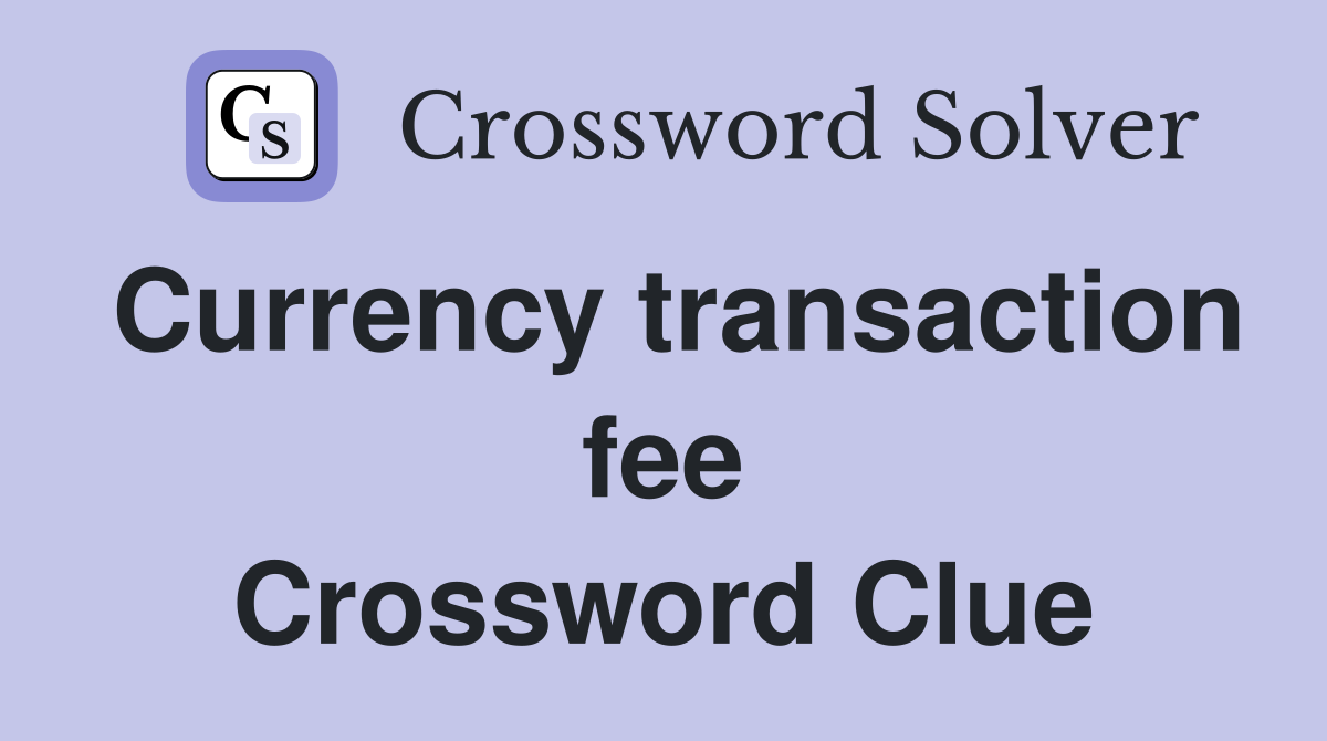 Currency transaction fee Crossword Clue