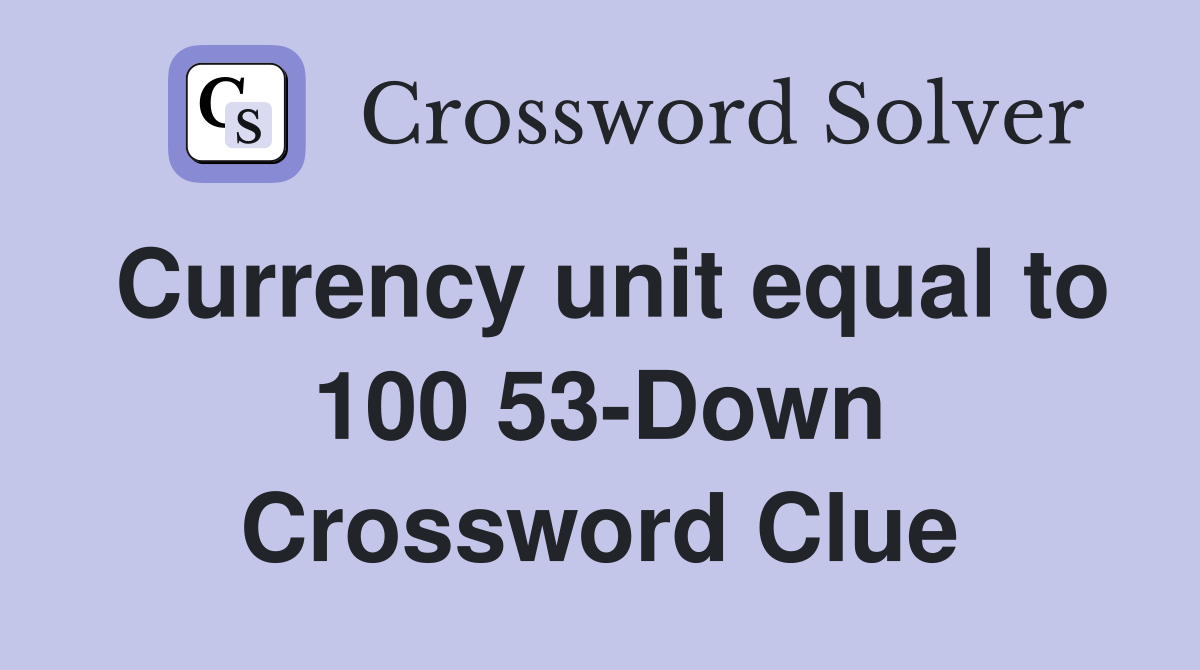 Currency unit equal to 100 53-Down Crossword Clue