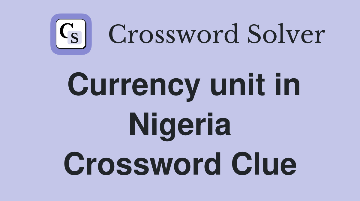 Currency unit in Nigeria Crossword Clue