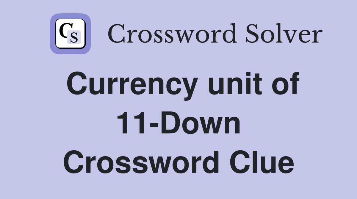 Currency unit of 11-Down Crossword Clue