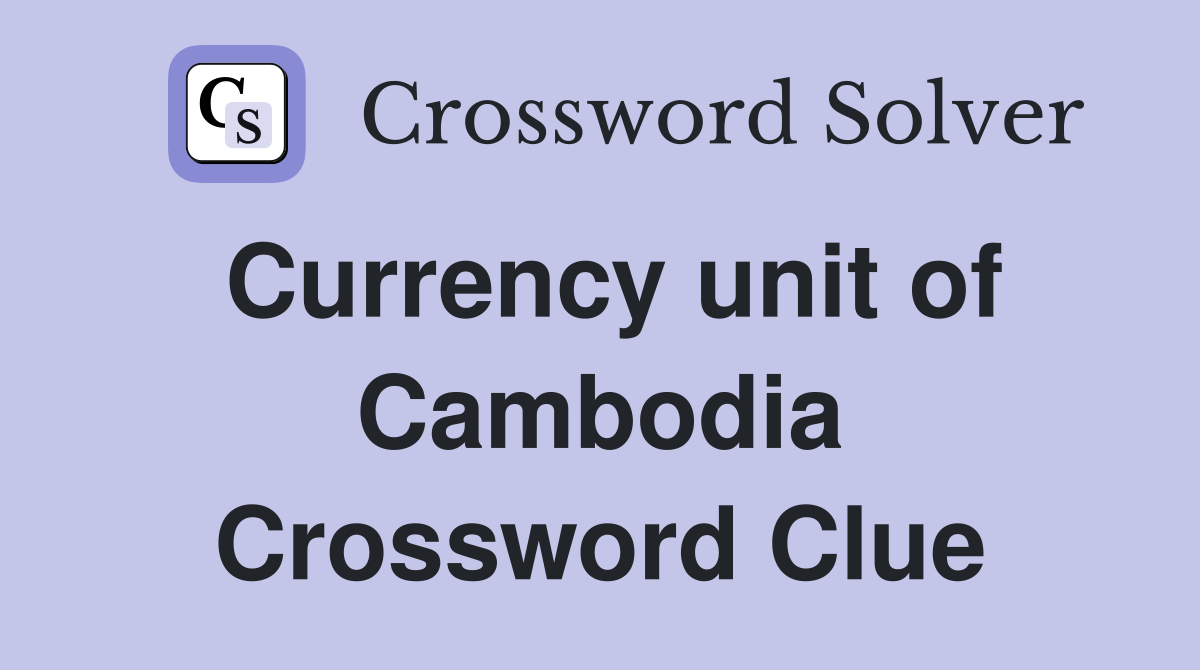 Currency unit of Cambodia Crossword Clue