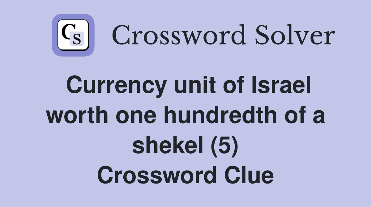 Currency unit of Israel worth one hundredth of a shekel (5) Crossword Clue
